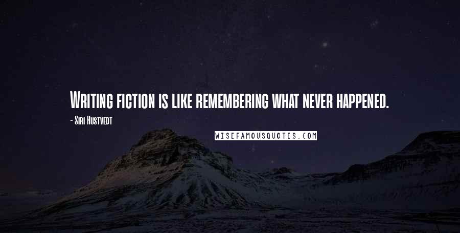 Siri Hustvedt quotes: Writing fiction is like remembering what never happened.