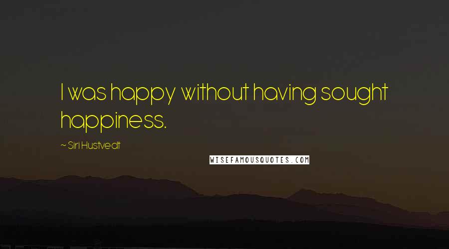 Siri Hustvedt quotes: I was happy without having sought happiness.