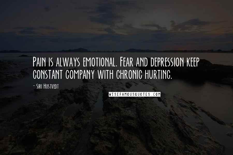 Siri Hustvedt quotes: Pain is always emotional. Fear and depression keep constant company with chronic hurting.