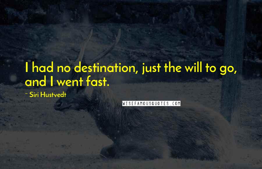 Siri Hustvedt quotes: I had no destination, just the will to go, and I went fast.