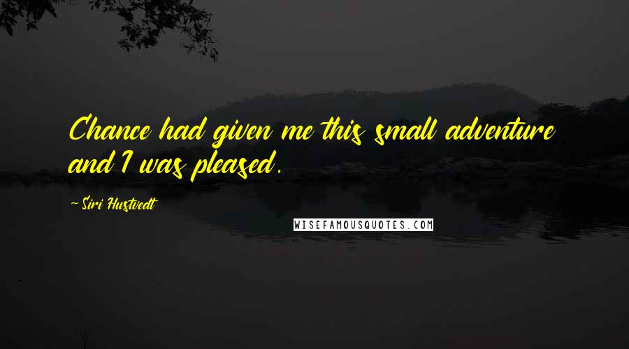 Siri Hustvedt quotes: Chance had given me this small adventure and I was pleased.