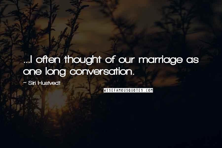 Siri Hustvedt quotes: ...I often thought of our marriage as one long conversation.