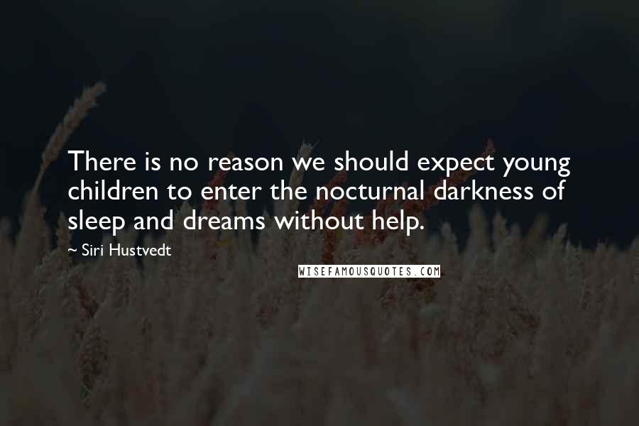 Siri Hustvedt quotes: There is no reason we should expect young children to enter the nocturnal darkness of sleep and dreams without help.