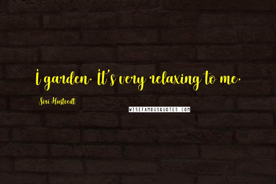 Siri Hustvedt quotes: I garden. It's very relaxing to me.