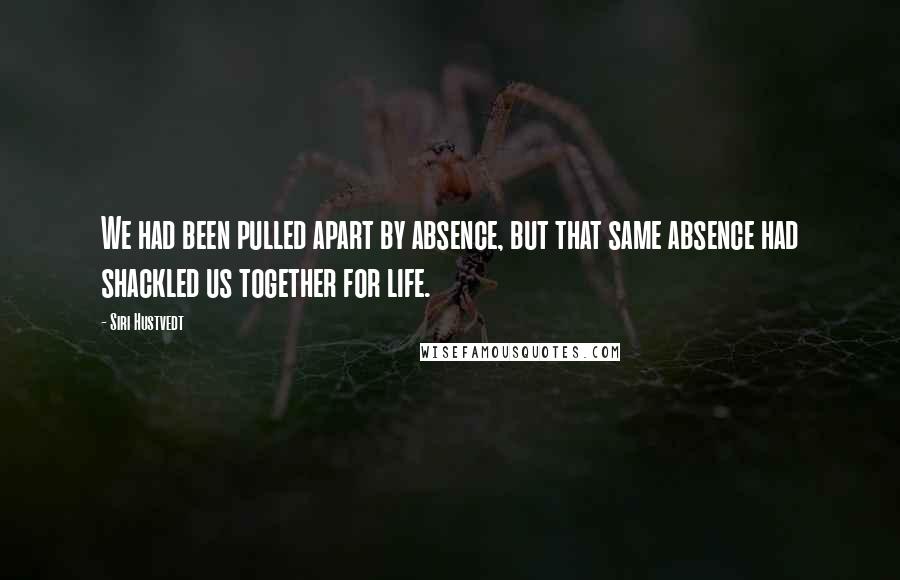 Siri Hustvedt quotes: We had been pulled apart by absence, but that same absence had shackled us together for life.