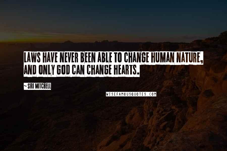 Siri Mitchell quotes: Laws have never been able to change human nature, and only God can change hearts.