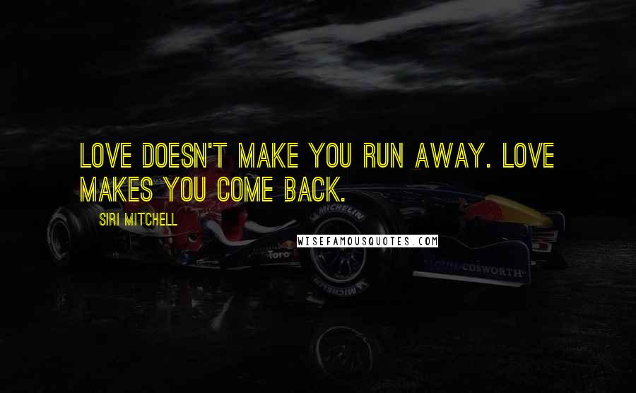 Siri Mitchell quotes: Love doesn't make you run away. Love makes you come back.