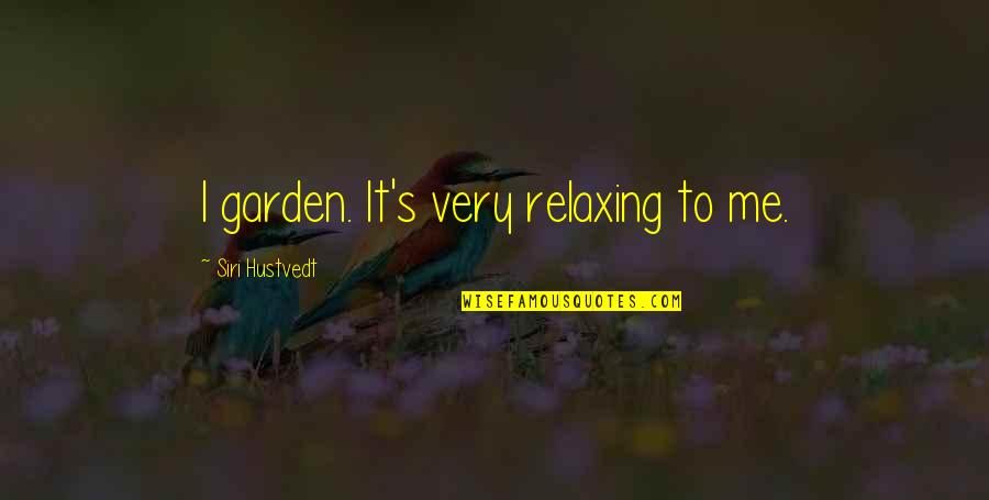 Siri Quotes By Siri Hustvedt: I garden. It's very relaxing to me.