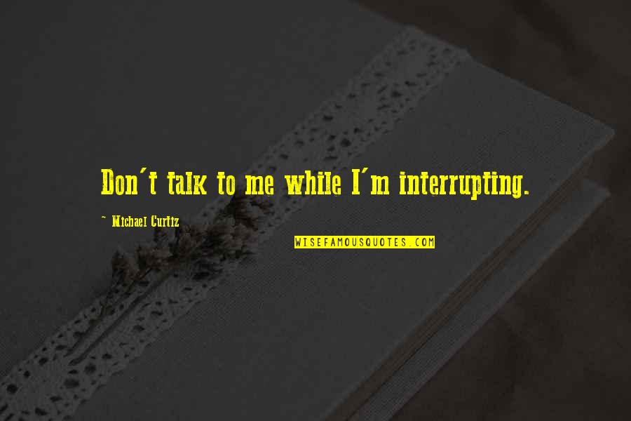 Siri Xm Quotes By Michael Curtiz: Don't talk to me while I'm interrupting. Siri Xm Quotes By Michael Curtiz: Don't talk to me while I'm interrupting.