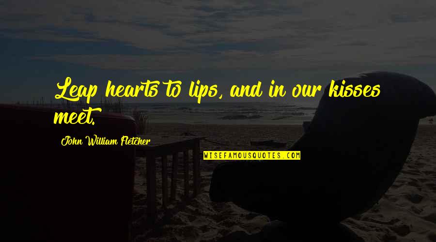 Siriani Associates Quotes By John William Fletcher: Leap hearts to lips, and in our kisses Siriani Associates Quotes By John William Fletcher: Leap hearts to lips, and in our kisses