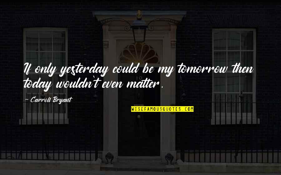 Sirianis Quotes By Carroll Bryant: If only yesterday could be my tomorrow then