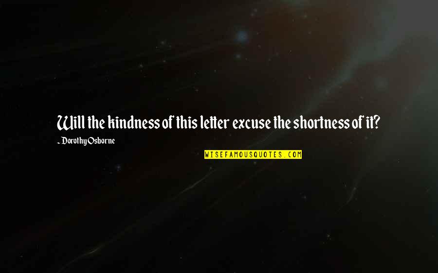 Sirianis Quotes By Dorothy Osborne: Will the kindness of this letter excuse the Sirianis Quotes By Dorothy Osborne: Will the kindness of this letter excuse the