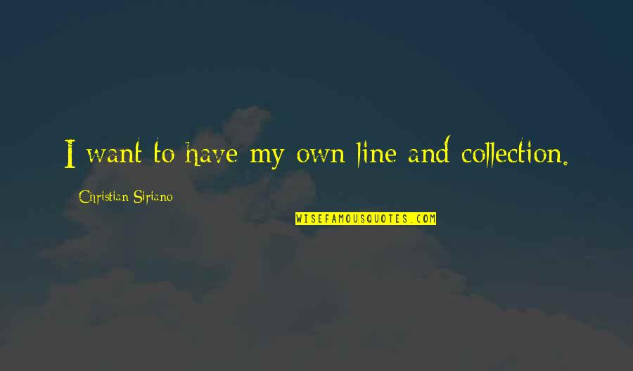 Siriano Quotes By Christian Siriano: I want to have my own line and Siriano Quotes By Christian Siriano: I want to have my own line and