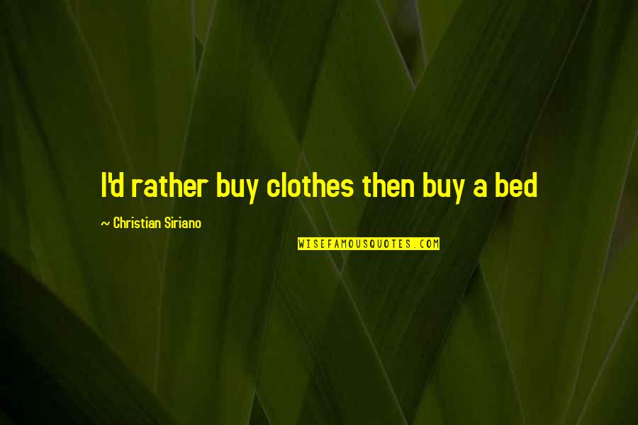 Siriano Quotes By Christian Siriano: I'd rather buy clothes then buy a bed Siriano Quotes By Christian Siriano: I'd rather buy clothes then buy a bed