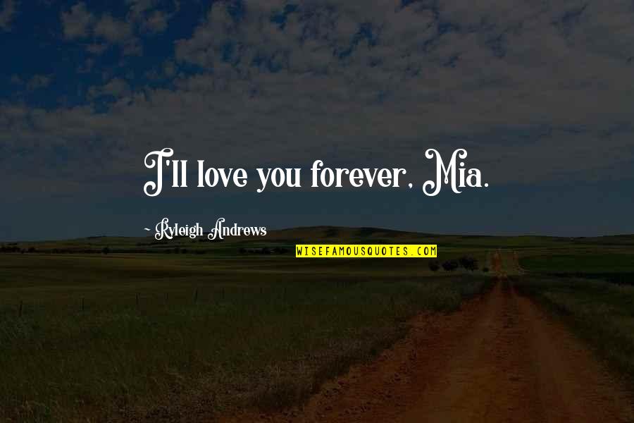 Sirik Quotes By Ryleigh Andrews: I'll love you forever, Mia.