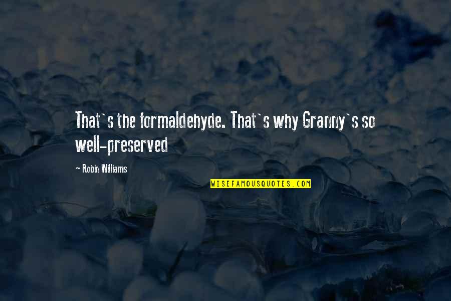 Sirilla Quotes By Robin Williams: That's the formaldehyde. That's why Granny's so well-preserved Sirilla Quotes By Robin Williams: That's the formaldehyde. That's why Granny's so well-preserved