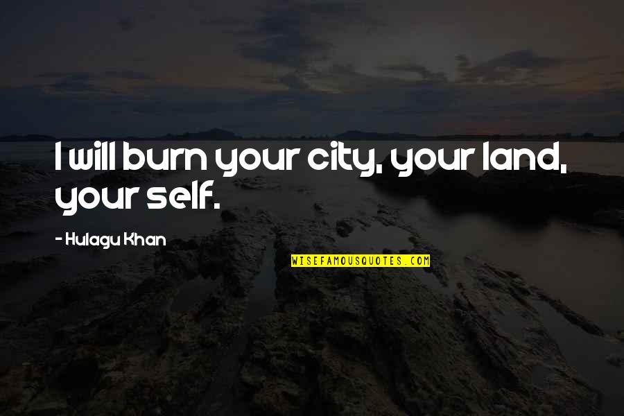 Sirimongkol Singwancha Quotes By Hulagu Khan: I will burn your city, your land, your Sirimongkol Singwancha Quotes By Hulagu Khan: I will burn your city, your land, your