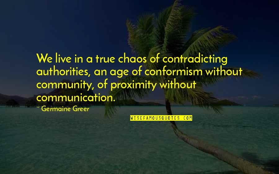 Sirin Quotes By Germaine Greer: We live in a true chaos of contradicting Sirin Quotes By Germaine Greer: We live in a true chaos of contradicting