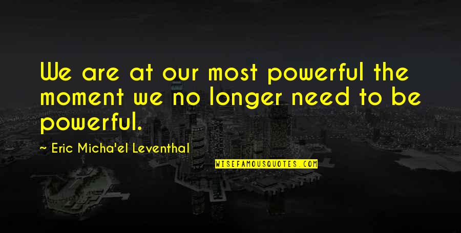 Sirinans Wallingford Quotes By Eric Micha'el Leventhal: We are at our most powerful the moment Sirinans Wallingford Quotes By Eric Micha'el Leventhal: We are at our most powerful the moment