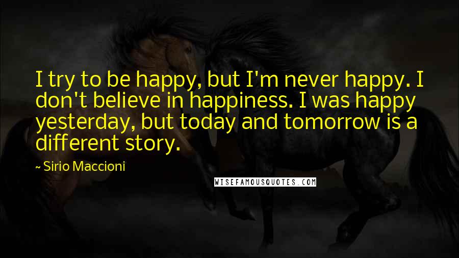 Sirio Maccioni quotes: I try to be happy, but I'm never happy. I don't believe in happiness. I was happy yesterday, but today and tomorrow is a different story.