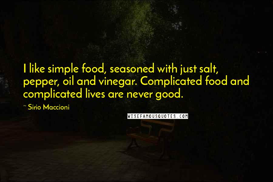 Sirio Maccioni quotes: I like simple food, seasoned with just salt, pepper, oil and vinegar. Complicated food and complicated lives are never good.