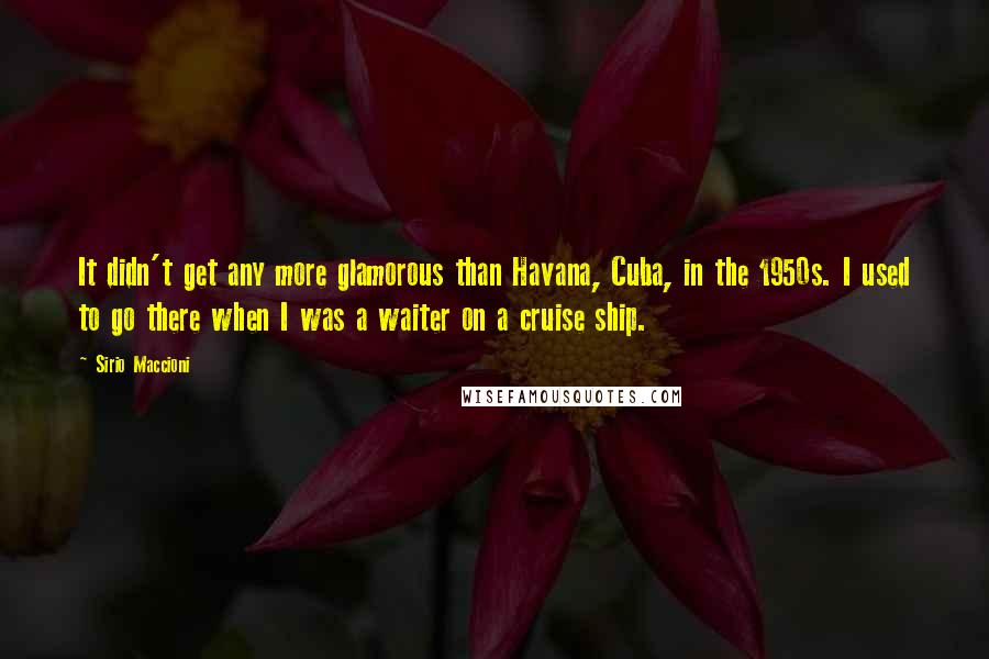 Sirio Maccioni quotes: It didn't get any more glamorous than Havana, Cuba, in the 1950s. I used to go there when I was a waiter on a cruise ship.