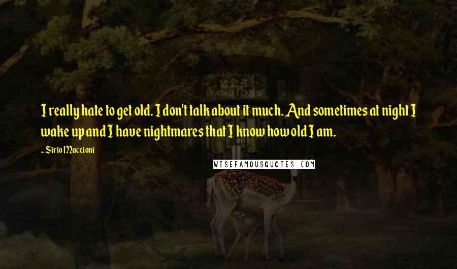 Sirio Maccioni quotes: I really hate to get old. I don't talk about it much. And sometimes at night I wake up and I have nightmares that I know how old I am.