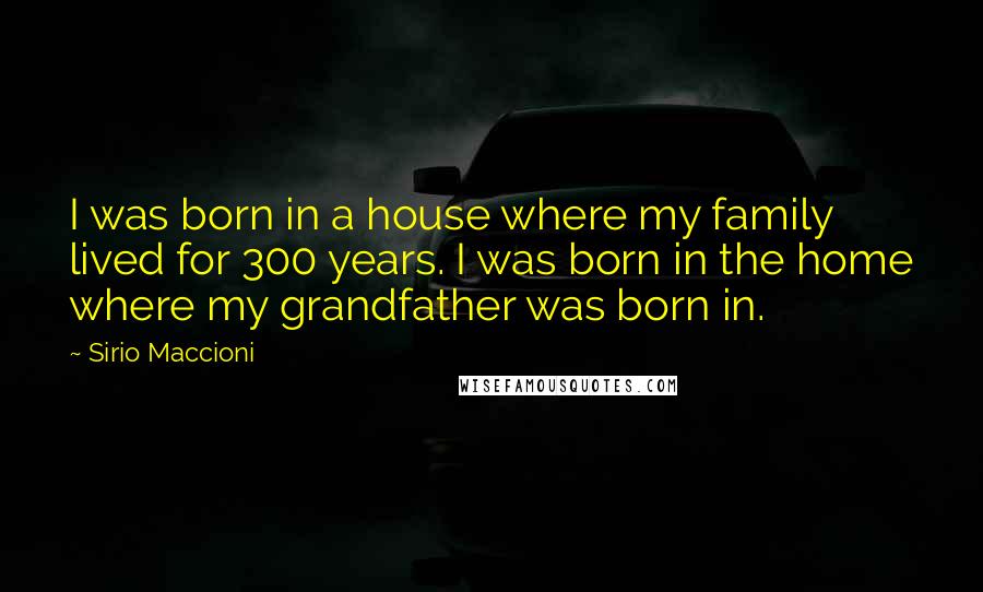 Sirio Maccioni quotes: I was born in a house where my family lived for 300 years. I was born in the home where my grandfather was born in.