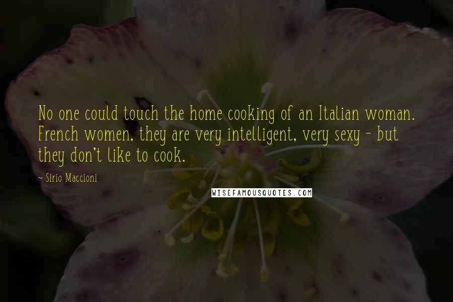 Sirio Maccioni quotes: No one could touch the home cooking of an Italian woman. French women, they are very intelligent, very sexy - but they don't like to cook.
