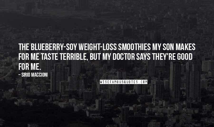 Sirio Maccioni quotes: The blueberry-soy weight-loss smoothies my son makes for me taste terrible, but my doctor says they're good for me.