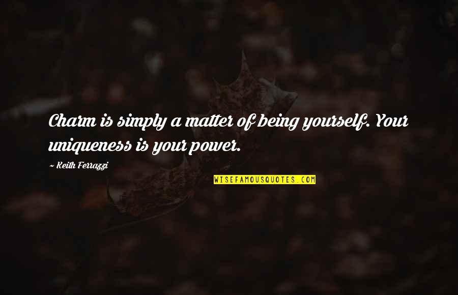 Sirious Quotes By Keith Ferrazzi: Charm is simply a matter of being yourself.