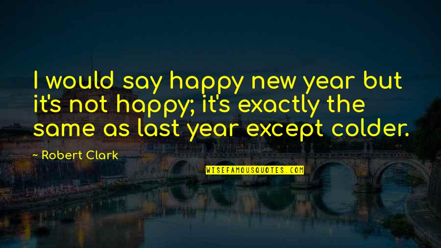 Siripana Quotes By Robert Clark: I would say happy new year but it's Siripana Quotes By Robert Clark: I would say happy new year but it's