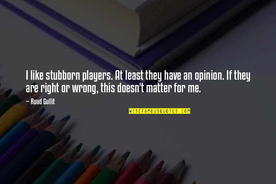 Siripong Phophichai Quotes By Ruud Gullit: I like stubborn players. At least they have Siripong Phophichai Quotes By Ruud Gullit: I like stubborn players. At least they have