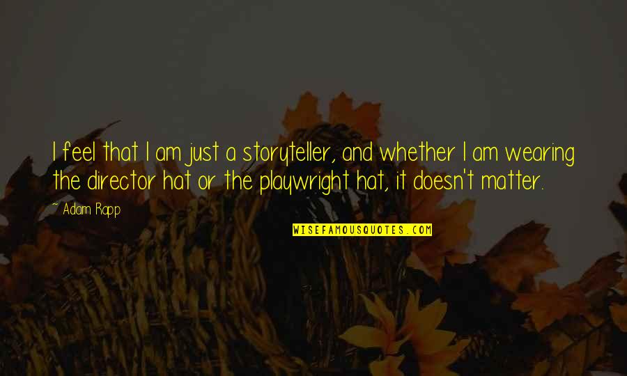 Sirirat Siribanchong Quotes By Adam Rapp: I feel that I am just a storyteller, Sirirat Siribanchong Quotes By Adam Rapp: I feel that I am just a storyteller,
