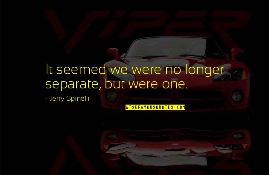 Sirirat Siribanchong Quotes By Jerry Spinelli: It seemed we were no longer separate, but Sirirat Siribanchong Quotes By Jerry Spinelli: It seemed we were no longer separate, but