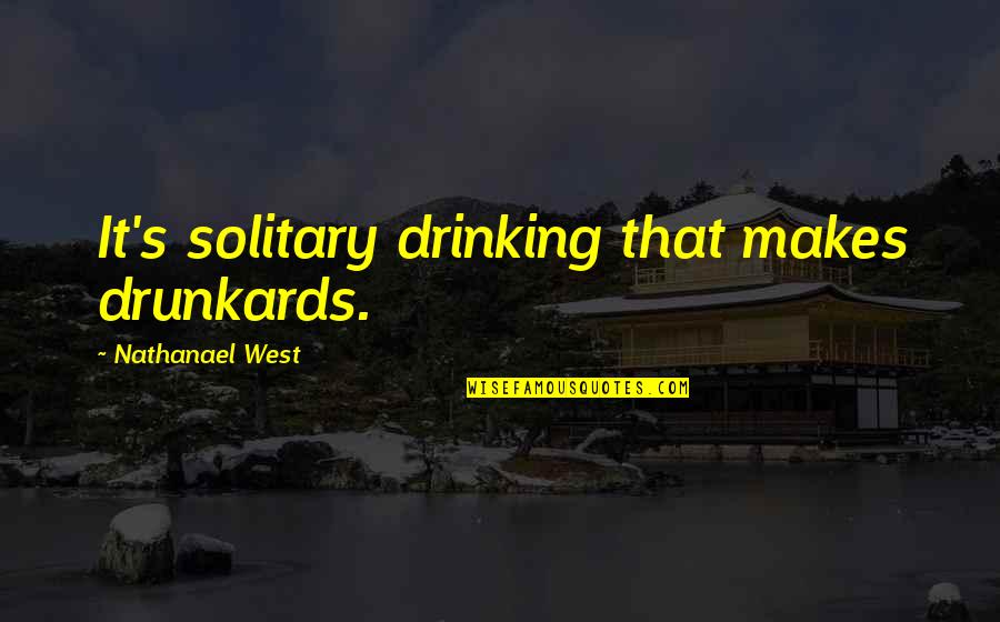Sirituality Quotes By Nathanael West: It's solitary drinking that makes drunkards.