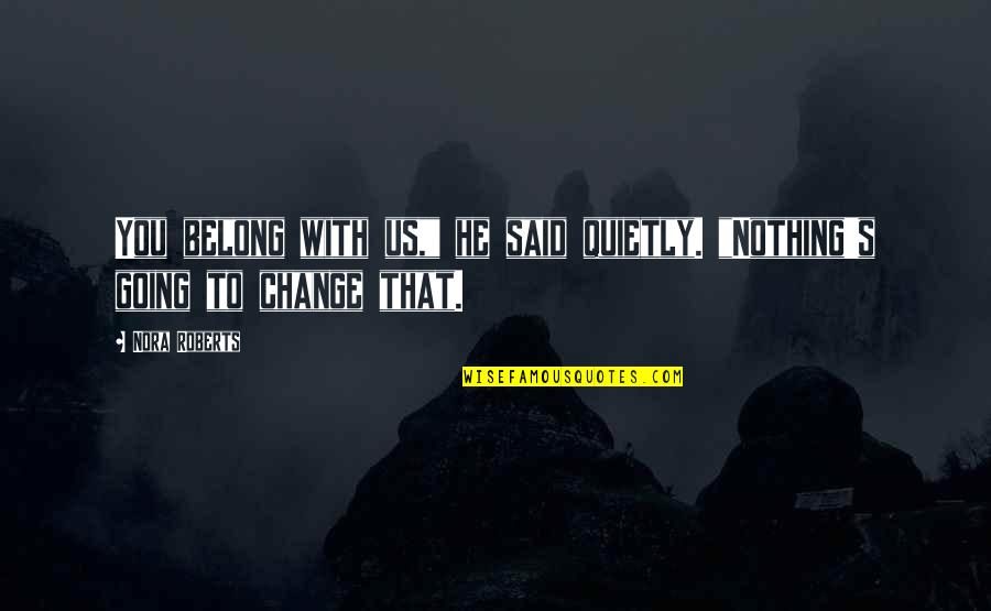 Sirius Amory Quotes By Nora Roberts: You belong with us," he said quietly. "Nothing's