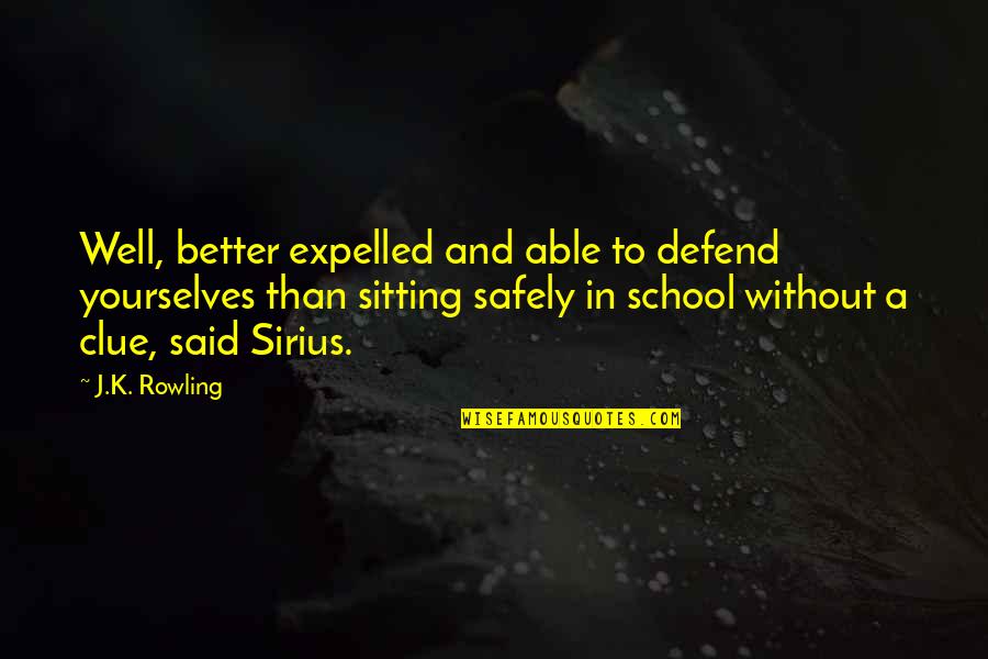 Sirius Quotes By J.K. Rowling: Well, better expelled and able to defend yourselves Sirius Quotes By J.K. Rowling: Well, better expelled and able to defend yourselves