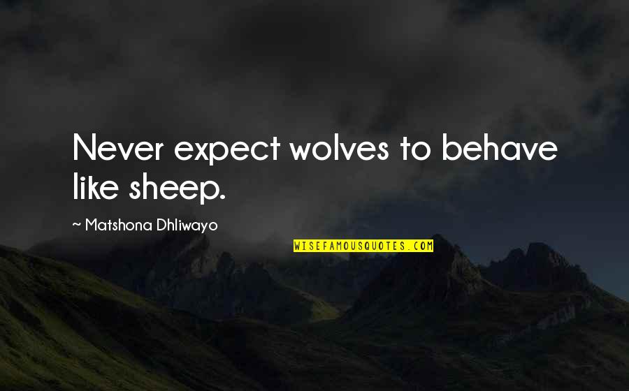 Siriusxm Quotes By Matshona Dhliwayo: Never expect wolves to behave like sheep.