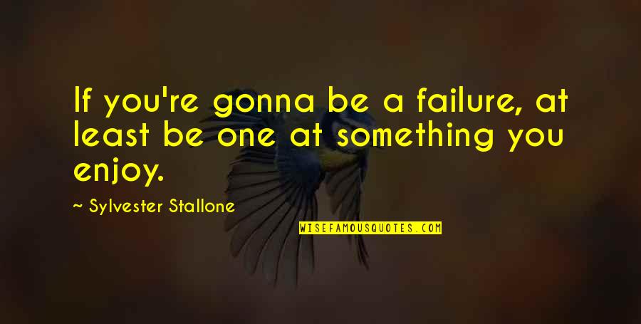 Siriwan Thai Quotes By Sylvester Stallone: If you're gonna be a failure, at least Siriwan Thai Quotes By Sylvester Stallone: If you're gonna be a failure, at least