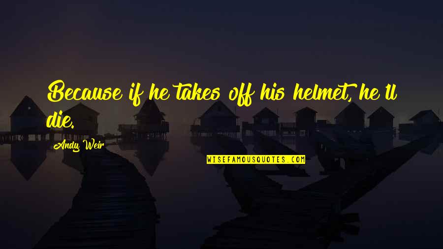 Sirje Must Quotes By Andy Weir: Because if he takes off his helmet, he'll Sirje Must Quotes By Andy Weir: Because if he takes off his helmet, he'll