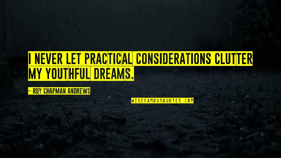 Sirkesiz Quotes By Roy Chapman Andrews: I never let practical considerations clutter my youthful Sirkesiz Quotes By Roy Chapman Andrews: I never let practical considerations clutter my youthful