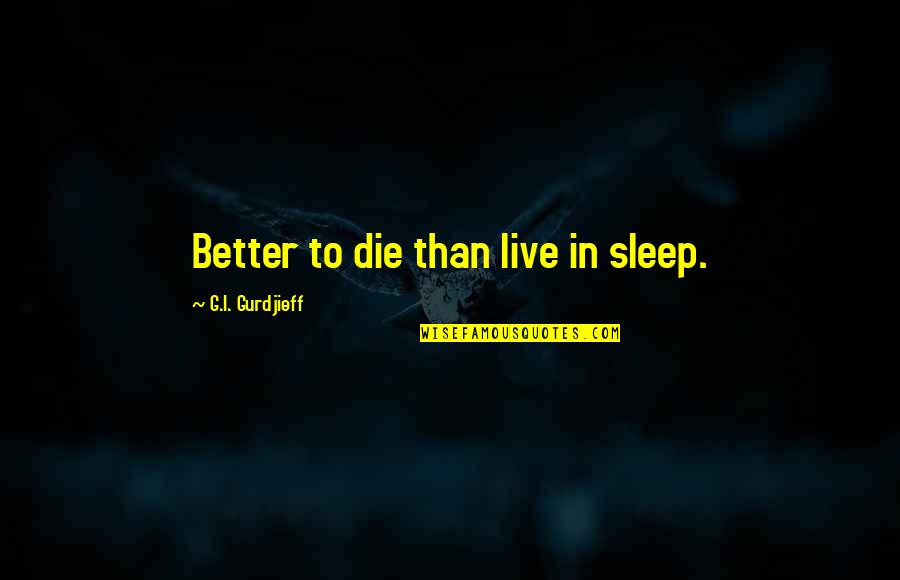 Sirkka Howes Quotes By G.I. Gurdjieff: Better to die than live in sleep. Sirkka Howes Quotes By G.I. Gurdjieff: Better to die than live in sleep.