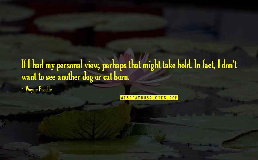 Sirkka Howes Quotes By Wayne Pacelle: If I had my personal view, perhaps that Sirkka Howes Quotes By Wayne Pacelle: If I had my personal view, perhaps that