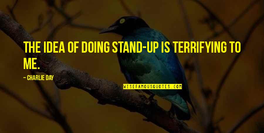 Sirk's Quotes By Charlie Day: The idea of doing stand-up is terrifying to