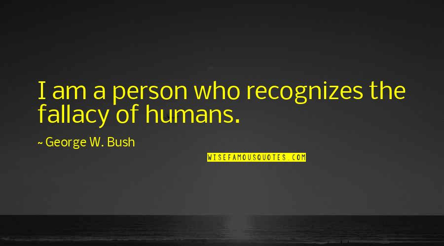 Sirk's Quotes By George W. Bush: I am a person who recognizes the fallacy