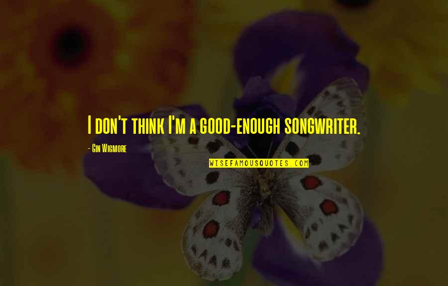 Sirks Real Estate Quotes By Gin Wigmore: I don't think I'm a good-enough songwriter. Sirks Real Estate Quotes By Gin Wigmore: I don't think I'm a good-enough songwriter.