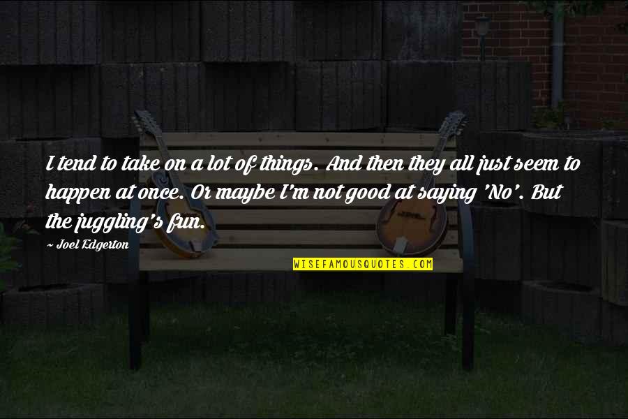 Sirmon Farms Quotes By Joel Edgerton: I tend to take on a lot of Sirmon Farms Quotes By Joel Edgerton: I tend to take on a lot of