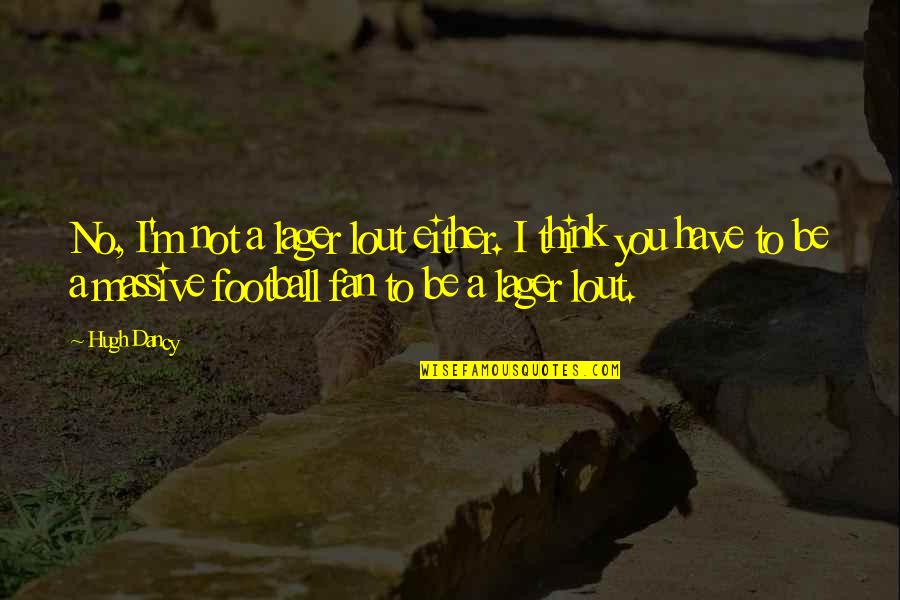 Siroccos In Europe Quotes By Hugh Dancy: No, I'm not a lager lout either. I Siroccos In Europe Quotes By Hugh Dancy: No, I'm not a lager lout either. I