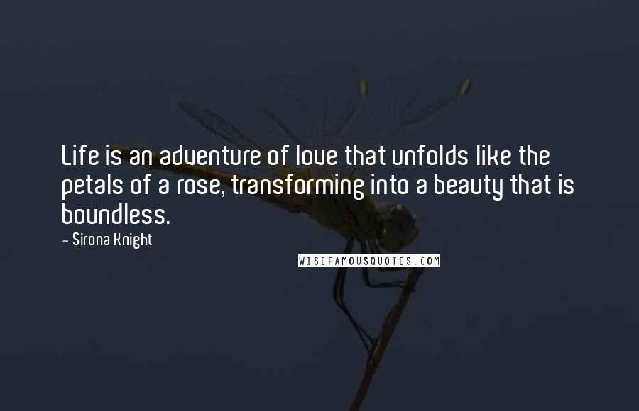 Sirona Knight quotes: Life is an adventure of love that unfolds like the petals of a rose, transforming into a beauty that is boundless. Sirona Knight quotes: Life is an adventure of love that unfolds like the petals of a rose, transforming into a beauty that is boundless.